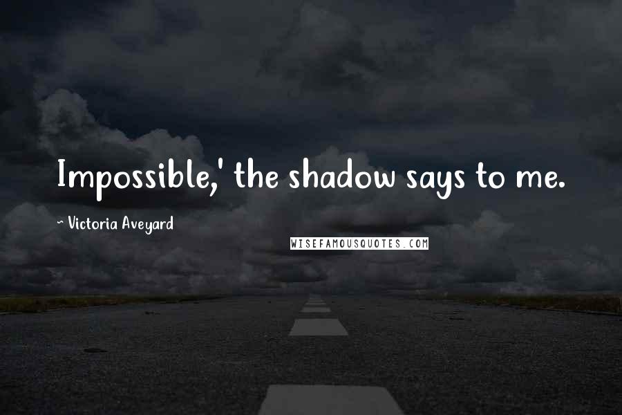 Victoria Aveyard Quotes: Impossible,' the shadow says to me.