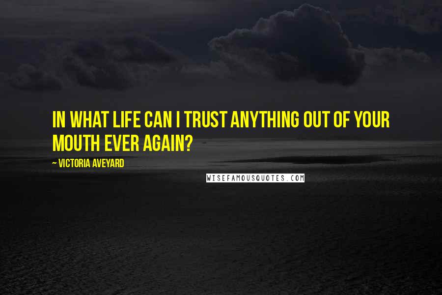Victoria Aveyard Quotes: In what life can I trust anything out of your mouth ever again?