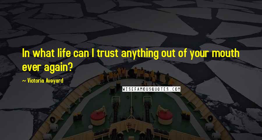 Victoria Aveyard Quotes: In what life can I trust anything out of your mouth ever again?