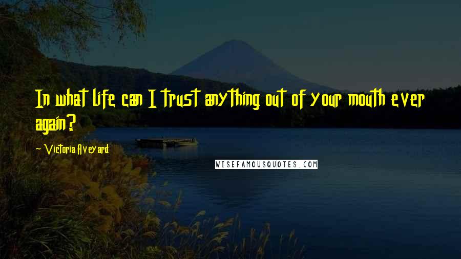 Victoria Aveyard Quotes: In what life can I trust anything out of your mouth ever again?