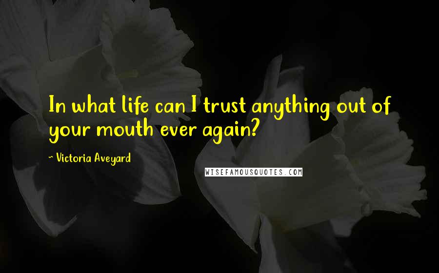 Victoria Aveyard Quotes: In what life can I trust anything out of your mouth ever again?