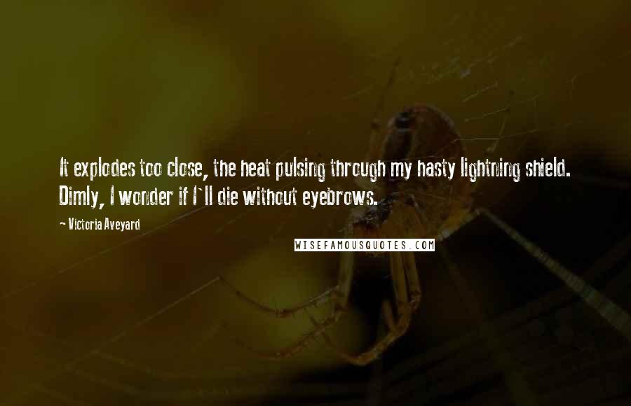 Victoria Aveyard Quotes: It explodes too close, the heat pulsing through my hasty lightning shield. Dimly, I wonder if I'll die without eyebrows.