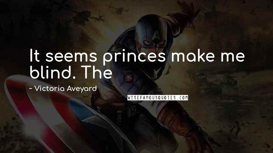 Victoria Aveyard Quotes: It seems princes make me blind. The