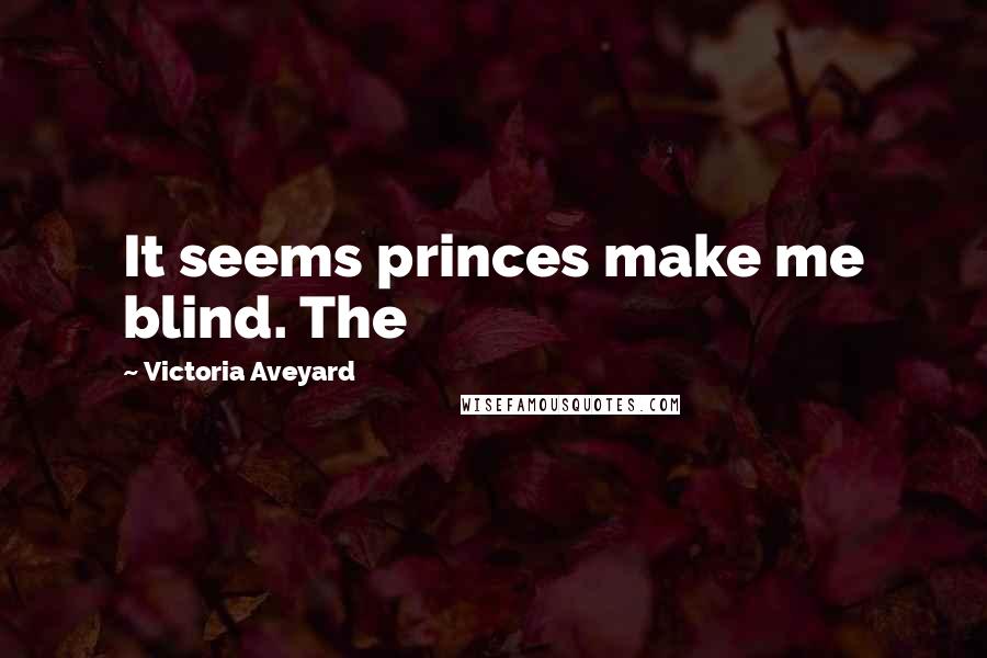 Victoria Aveyard Quotes: It seems princes make me blind. The