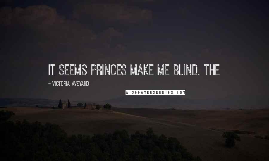 Victoria Aveyard Quotes: It seems princes make me blind. The