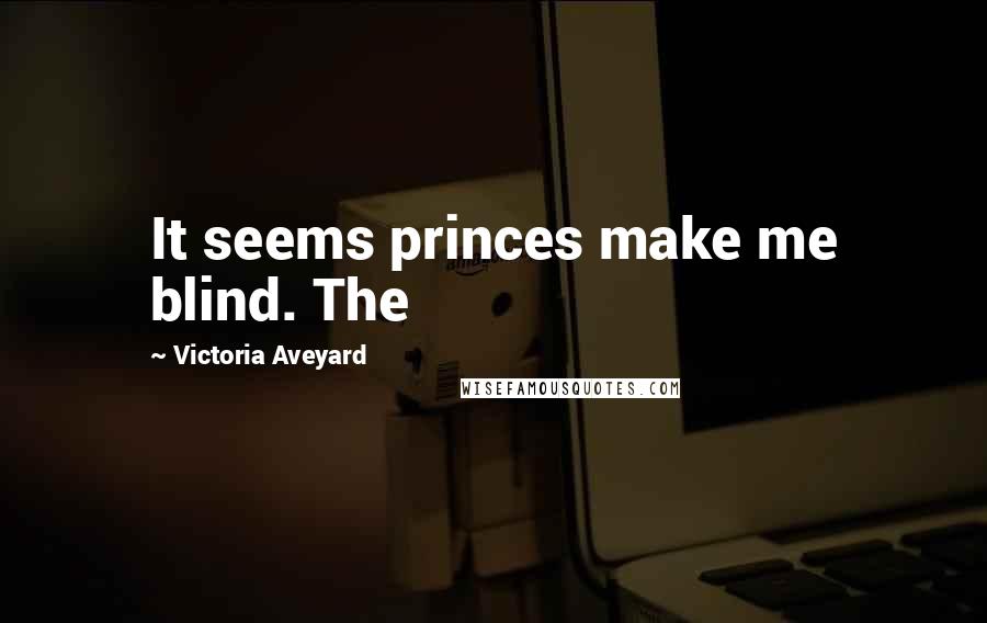Victoria Aveyard Quotes: It seems princes make me blind. The