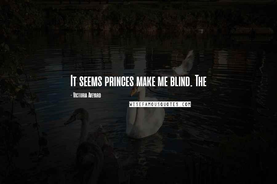 Victoria Aveyard Quotes: It seems princes make me blind. The