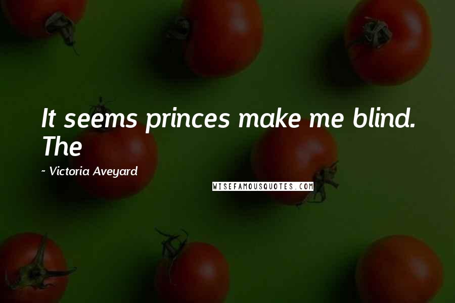 Victoria Aveyard Quotes: It seems princes make me blind. The