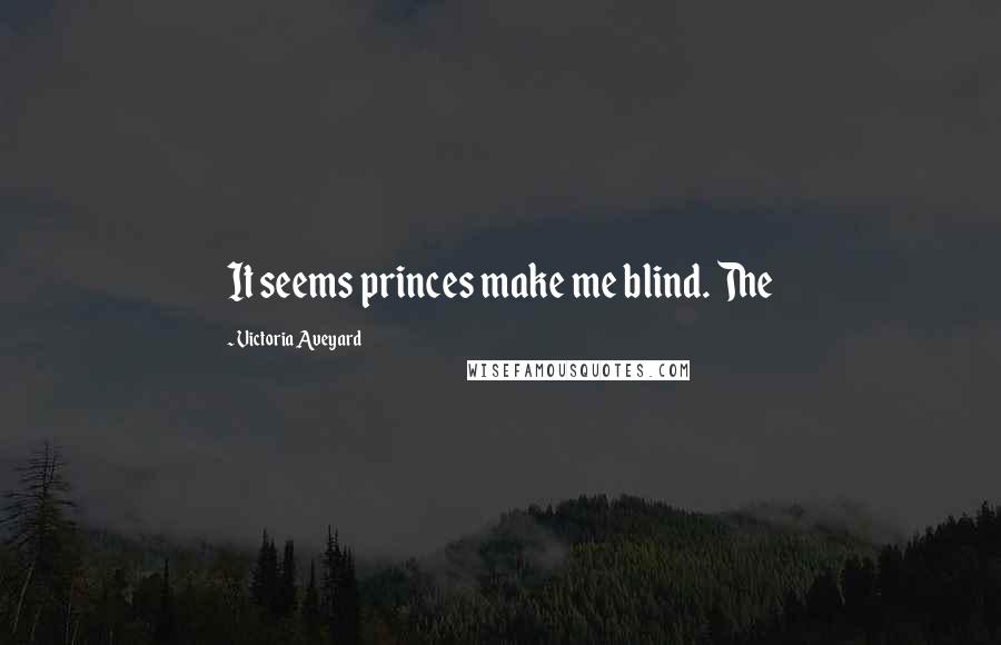 Victoria Aveyard Quotes: It seems princes make me blind. The