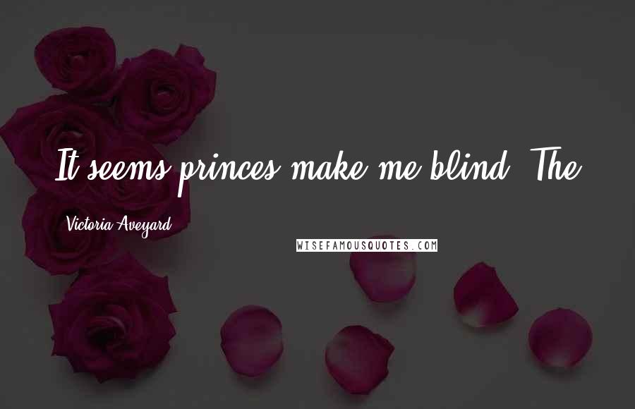 Victoria Aveyard Quotes: It seems princes make me blind. The
