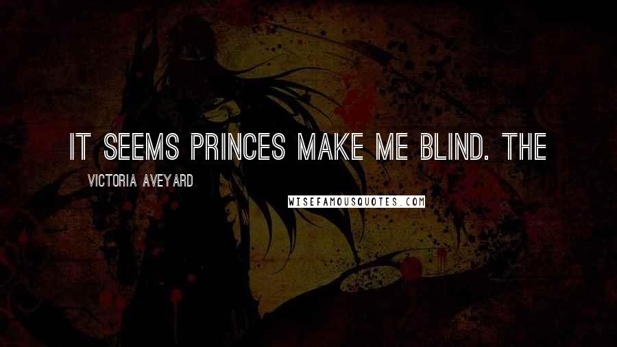 Victoria Aveyard Quotes: It seems princes make me blind. The
