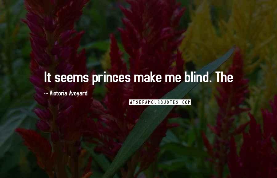 Victoria Aveyard Quotes: It seems princes make me blind. The