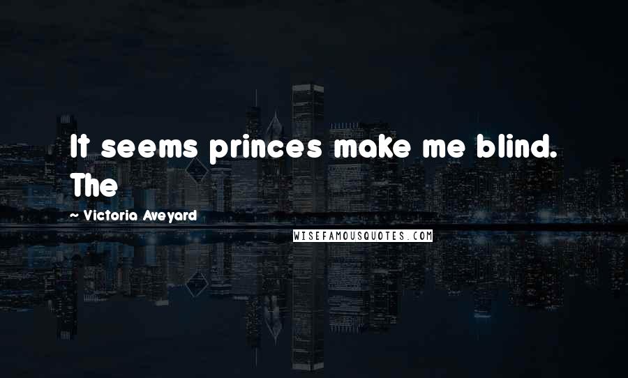 Victoria Aveyard Quotes: It seems princes make me blind. The