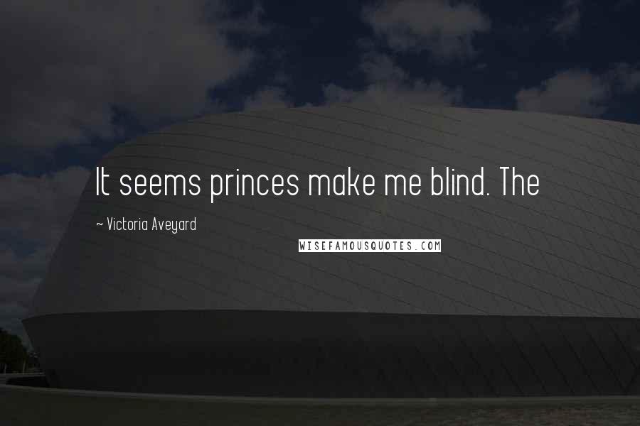 Victoria Aveyard Quotes: It seems princes make me blind. The