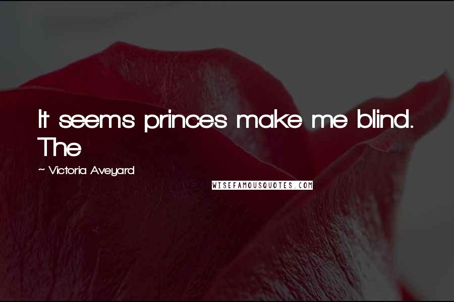Victoria Aveyard Quotes: It seems princes make me blind. The