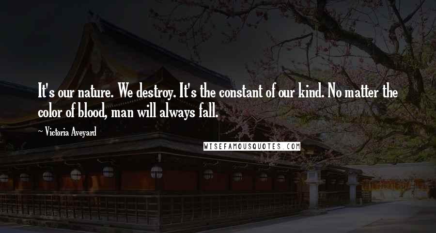 Victoria Aveyard Quotes: It's our nature. We destroy. It's the constant of our kind. No matter the color of blood, man will always fall.