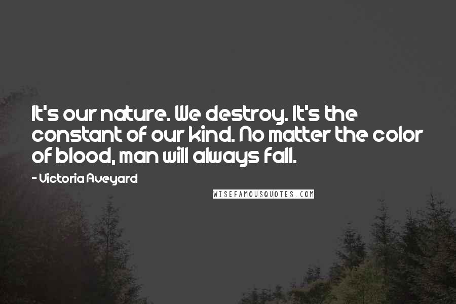 Victoria Aveyard Quotes: It's our nature. We destroy. It's the constant of our kind. No matter the color of blood, man will always fall.