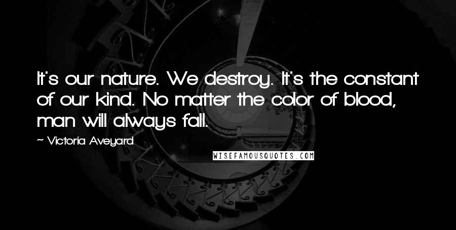 Victoria Aveyard Quotes: It's our nature. We destroy. It's the constant of our kind. No matter the color of blood, man will always fall.