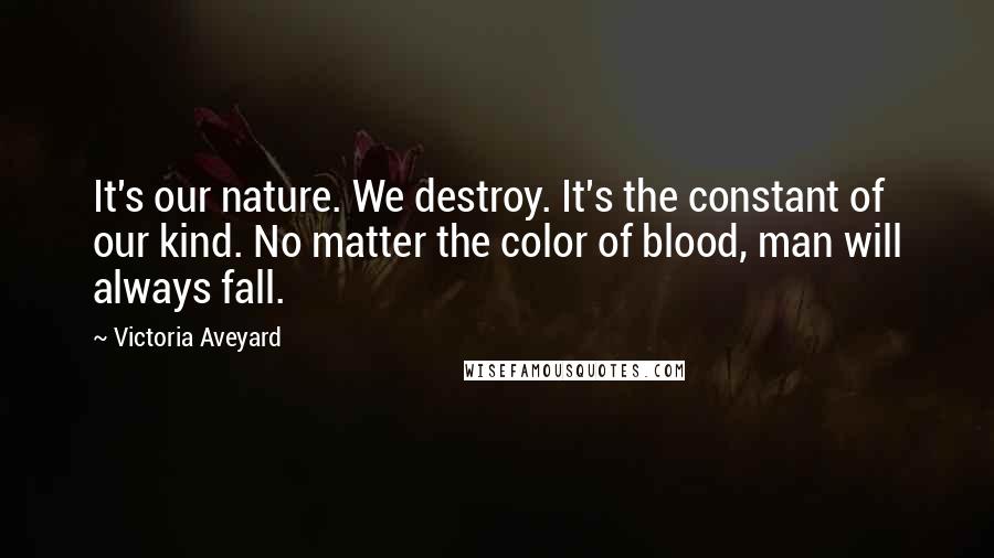 Victoria Aveyard Quotes: It's our nature. We destroy. It's the constant of our kind. No matter the color of blood, man will always fall.