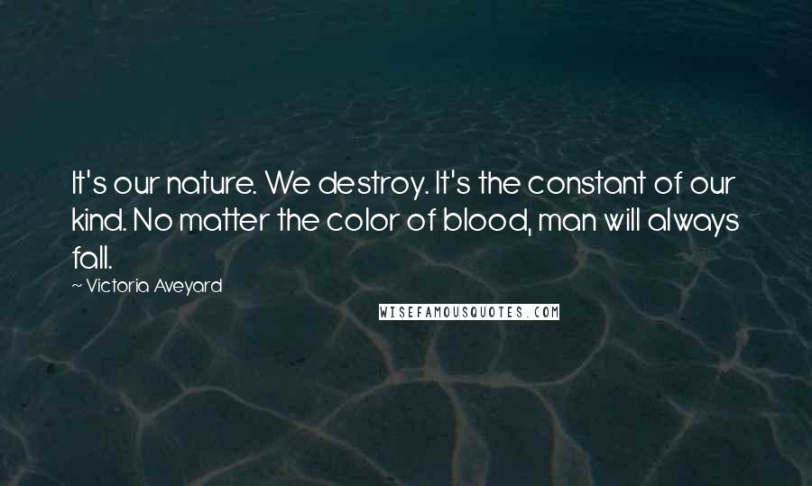 Victoria Aveyard Quotes: It's our nature. We destroy. It's the constant of our kind. No matter the color of blood, man will always fall.