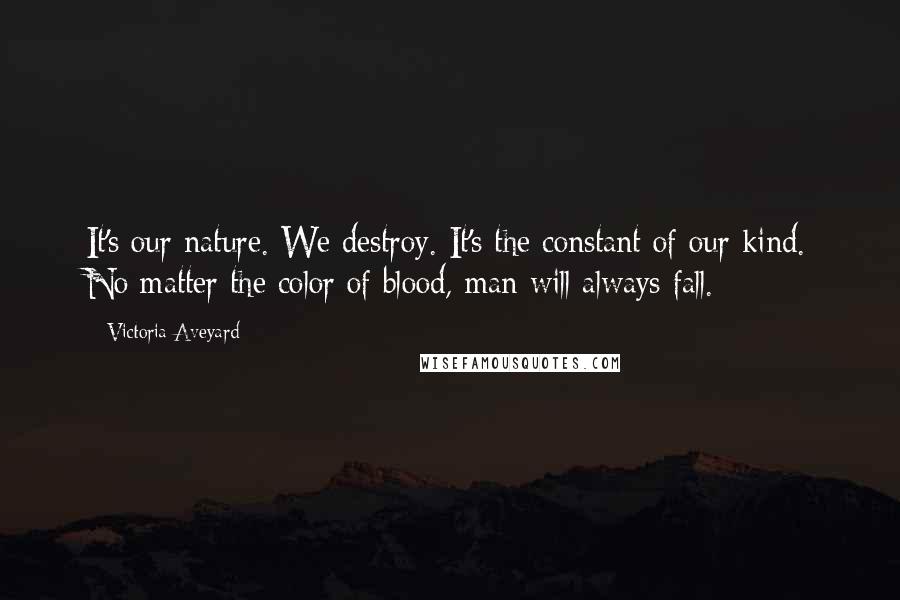 Victoria Aveyard Quotes: It's our nature. We destroy. It's the constant of our kind. No matter the color of blood, man will always fall.