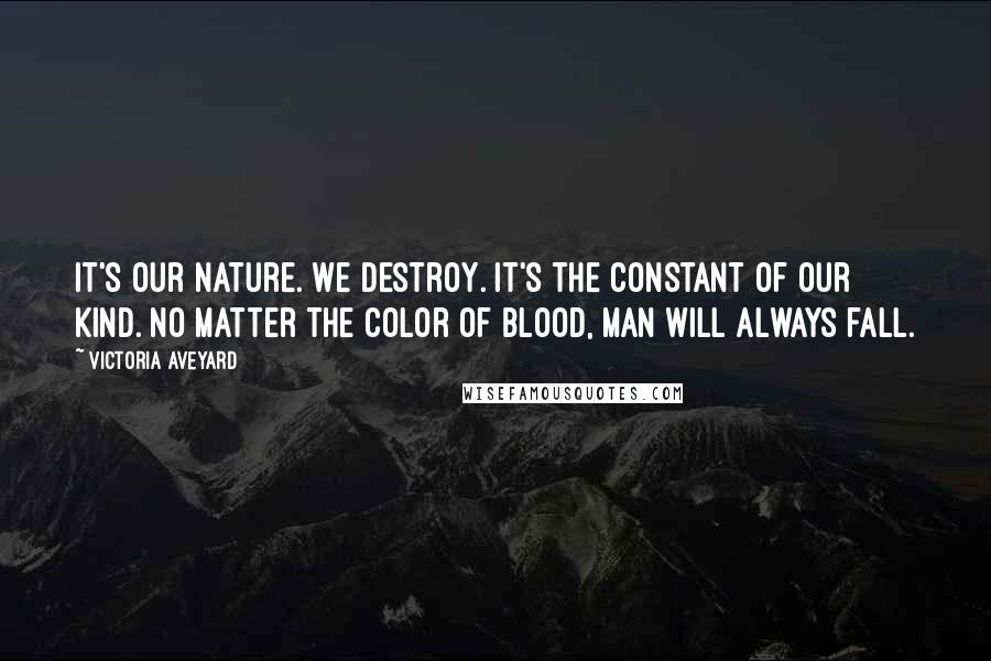 Victoria Aveyard Quotes: It's our nature. We destroy. It's the constant of our kind. No matter the color of blood, man will always fall.