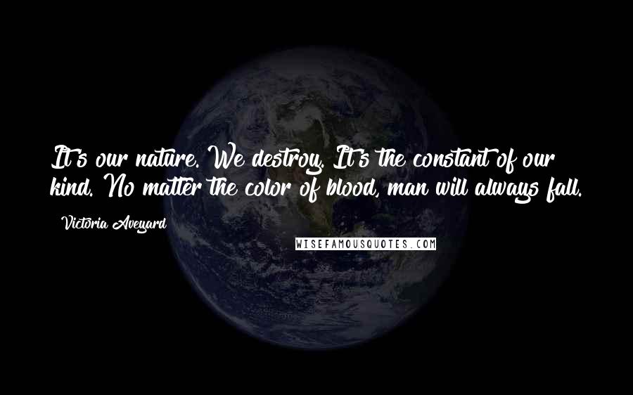 Victoria Aveyard Quotes: It's our nature. We destroy. It's the constant of our kind. No matter the color of blood, man will always fall.