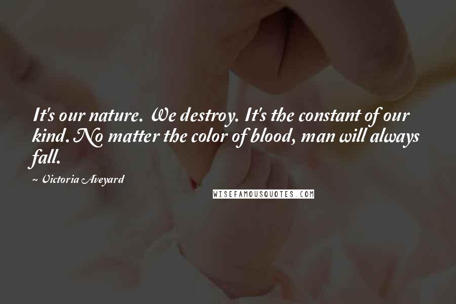 Victoria Aveyard Quotes: It's our nature. We destroy. It's the constant of our kind. No matter the color of blood, man will always fall.