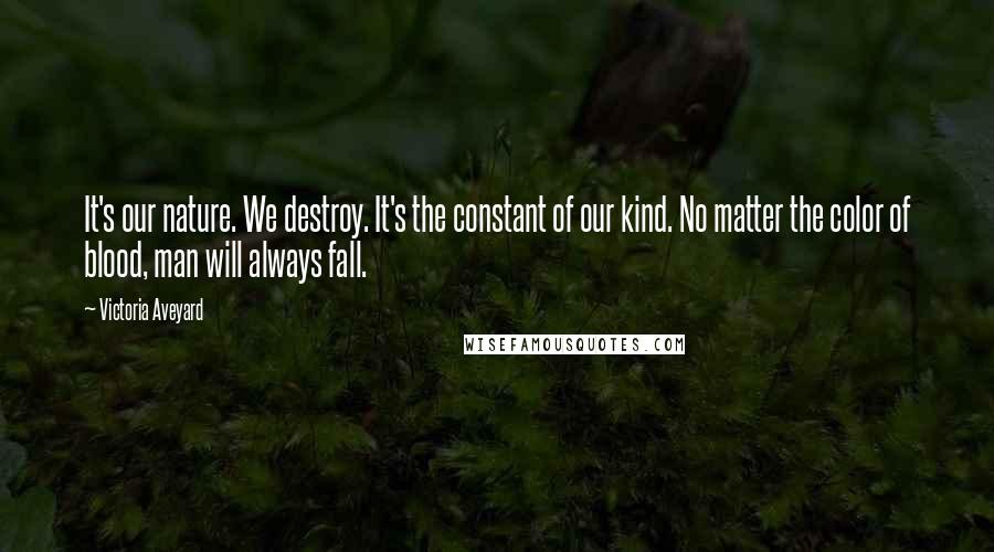 Victoria Aveyard Quotes: It's our nature. We destroy. It's the constant of our kind. No matter the color of blood, man will always fall.