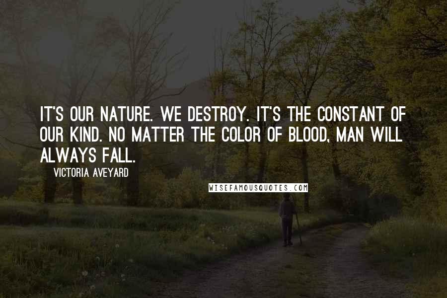 Victoria Aveyard Quotes: It's our nature. We destroy. It's the constant of our kind. No matter the color of blood, man will always fall.