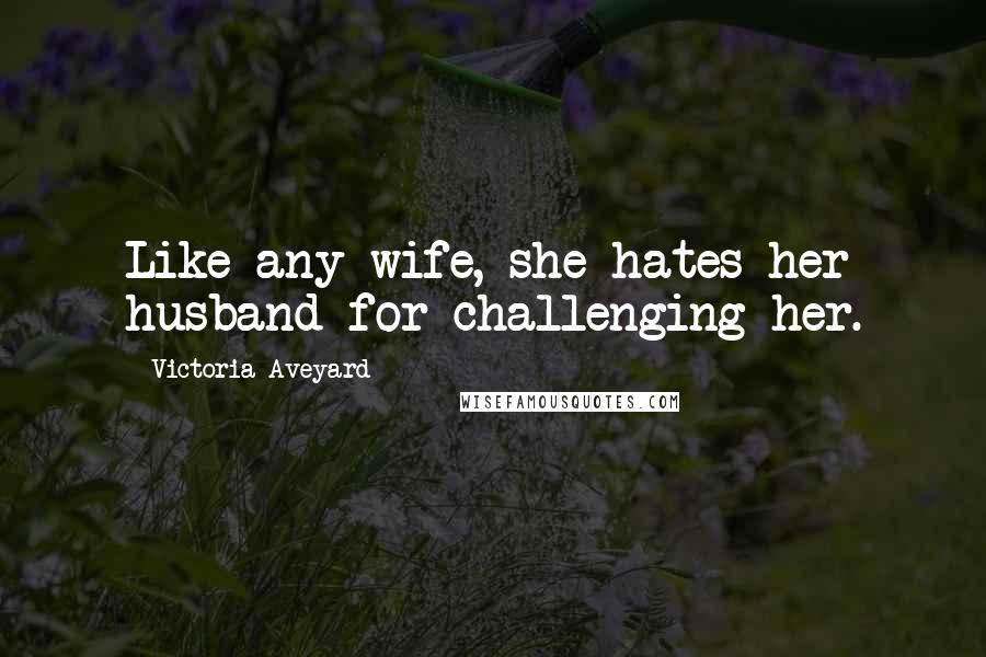 Victoria Aveyard Quotes: Like any wife, she hates her husband for challenging her.