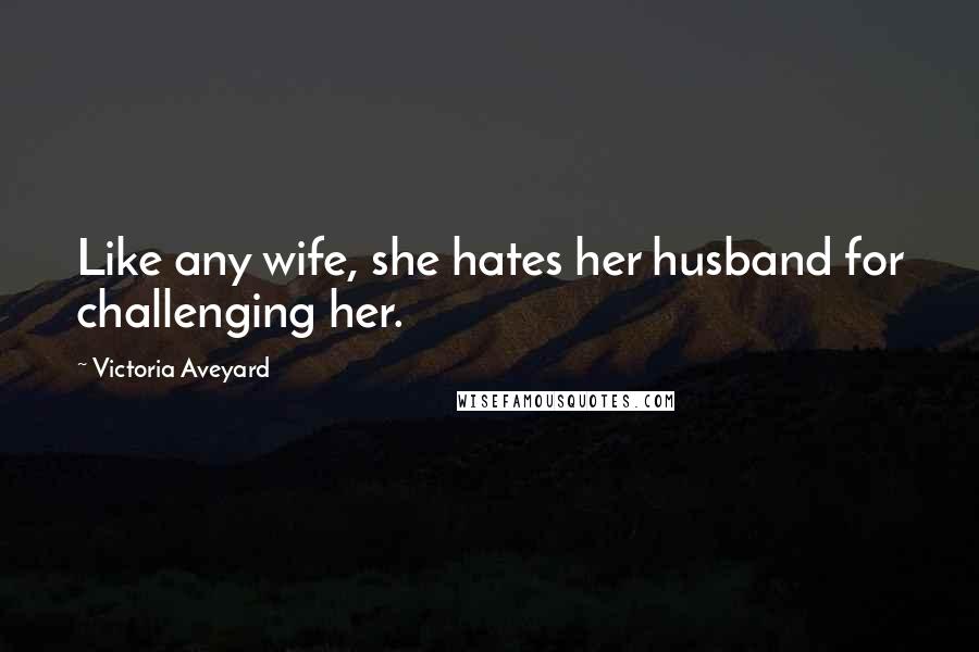 Victoria Aveyard Quotes: Like any wife, she hates her husband for challenging her.