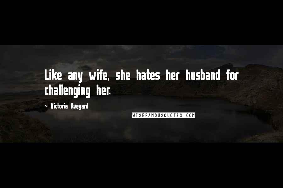 Victoria Aveyard Quotes: Like any wife, she hates her husband for challenging her.