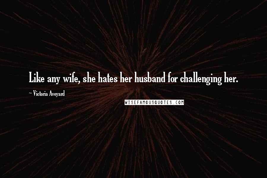 Victoria Aveyard Quotes: Like any wife, she hates her husband for challenging her.