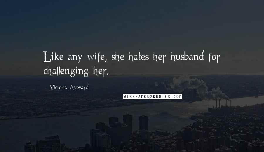 Victoria Aveyard Quotes: Like any wife, she hates her husband for challenging her.