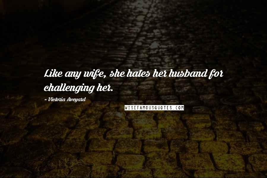 Victoria Aveyard Quotes: Like any wife, she hates her husband for challenging her.