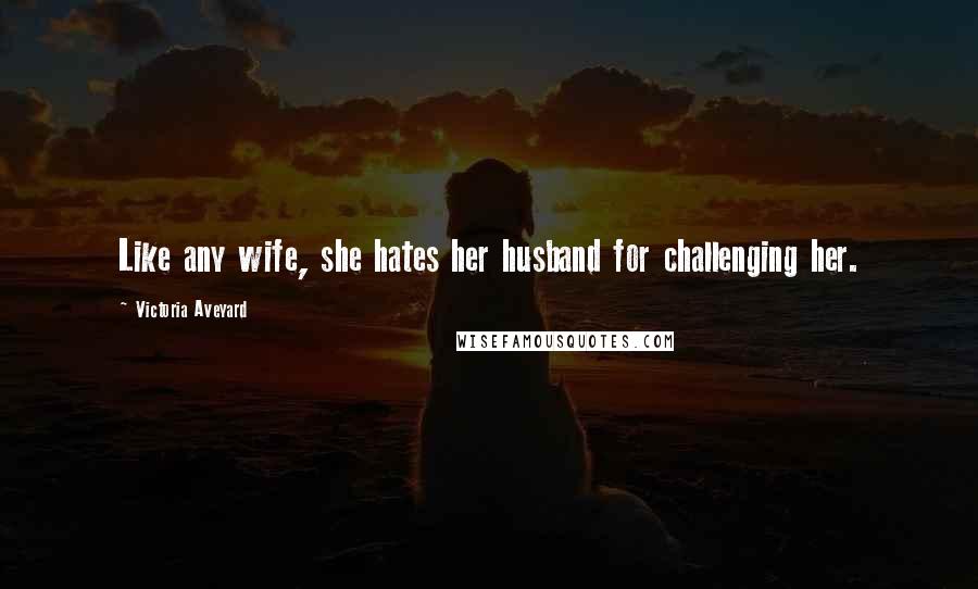 Victoria Aveyard Quotes: Like any wife, she hates her husband for challenging her.