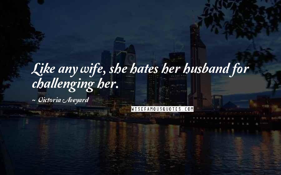 Victoria Aveyard Quotes: Like any wife, she hates her husband for challenging her.