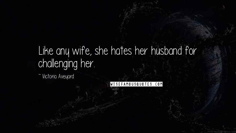 Victoria Aveyard Quotes: Like any wife, she hates her husband for challenging her.