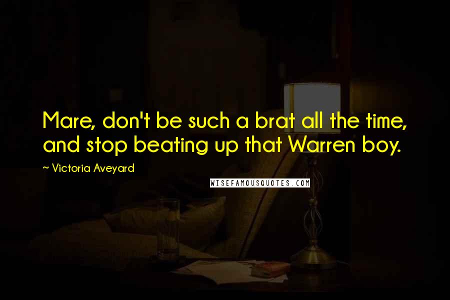 Victoria Aveyard Quotes: Mare, don't be such a brat all the time, and stop beating up that Warren boy.