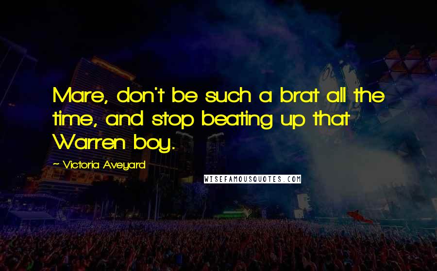 Victoria Aveyard Quotes: Mare, don't be such a brat all the time, and stop beating up that Warren boy.