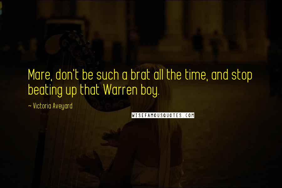 Victoria Aveyard Quotes: Mare, don't be such a brat all the time, and stop beating up that Warren boy.