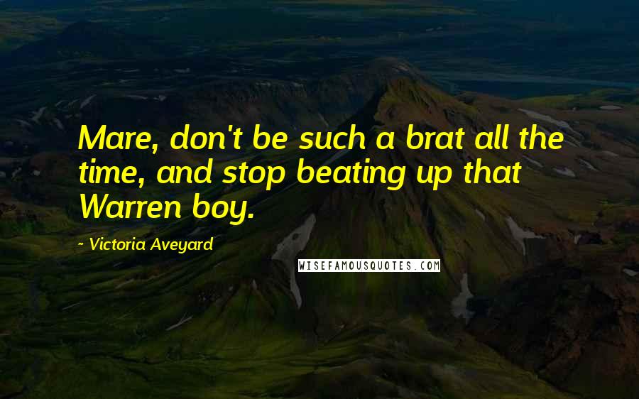 Victoria Aveyard Quotes: Mare, don't be such a brat all the time, and stop beating up that Warren boy.