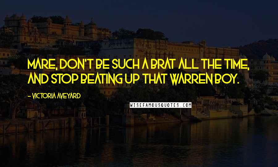 Victoria Aveyard Quotes: Mare, don't be such a brat all the time, and stop beating up that Warren boy.