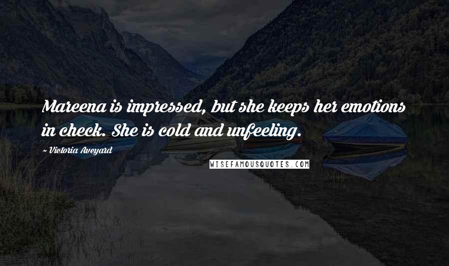 Victoria Aveyard Quotes: Mareena is impressed, but she keeps her emotions in check. She is cold and unfeeling.