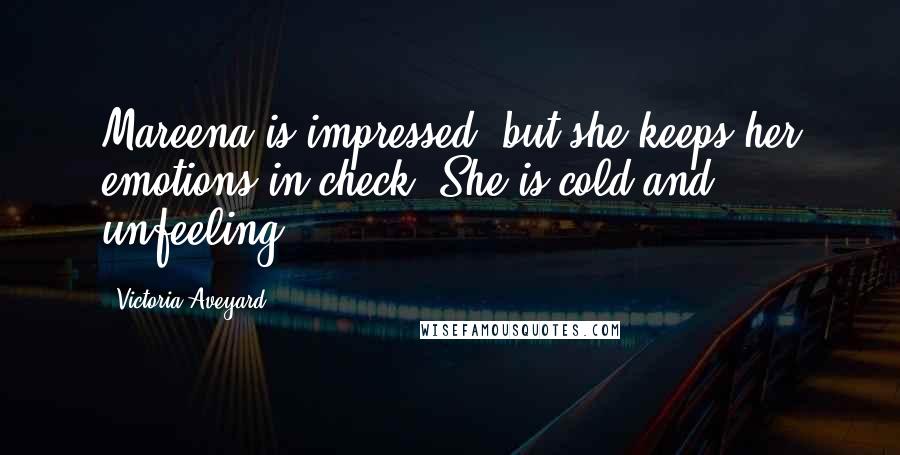 Victoria Aveyard Quotes: Mareena is impressed, but she keeps her emotions in check. She is cold and unfeeling.