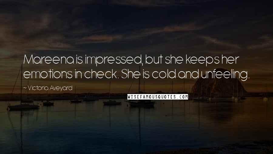 Victoria Aveyard Quotes: Mareena is impressed, but she keeps her emotions in check. She is cold and unfeeling.