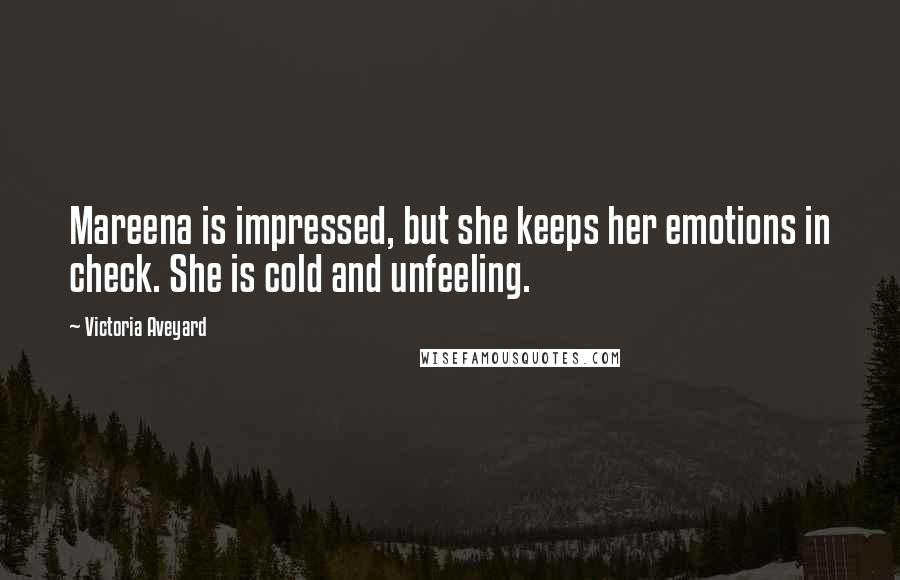 Victoria Aveyard Quotes: Mareena is impressed, but she keeps her emotions in check. She is cold and unfeeling.