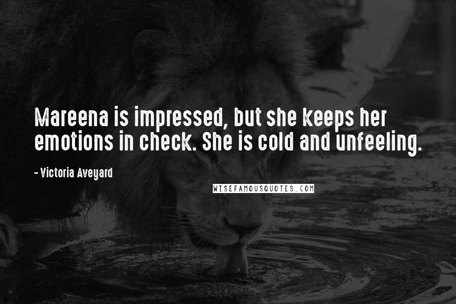 Victoria Aveyard Quotes: Mareena is impressed, but she keeps her emotions in check. She is cold and unfeeling.