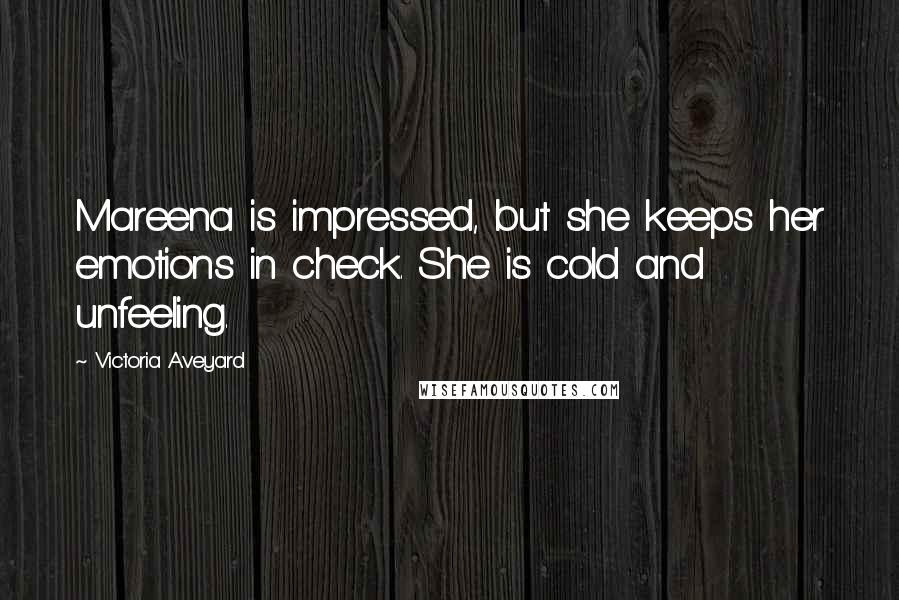 Victoria Aveyard Quotes: Mareena is impressed, but she keeps her emotions in check. She is cold and unfeeling.